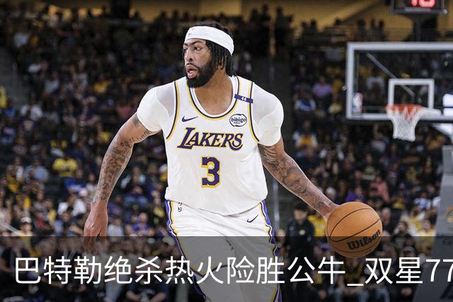 巴特勒绝杀热火险胜公牛 双星77分森林狼大胜